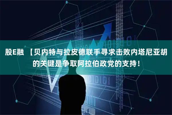股E融 【贝内特与拉皮德联手寻求击败内塔尼亚胡的关键是争取阿拉伯政党的支持！